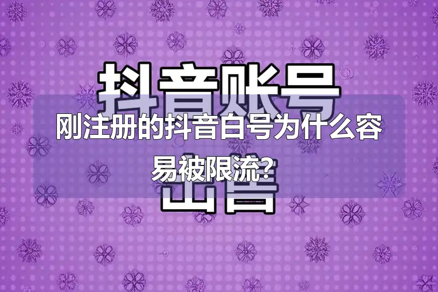 刚注册的抖音白号为什么容易被限流？